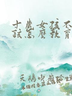 十岁女孩不听话该怎么教育