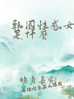 韩国性感女团舞是什么