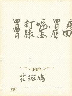 胃打嗝,胃疼,胃胀怎么回事