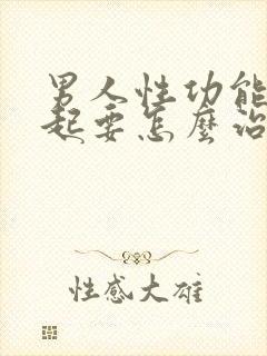 男人性功能勃不起要怎么治疗