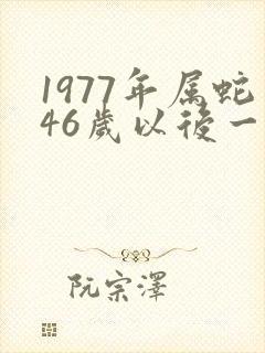1977年属蛇46岁以后一生命运