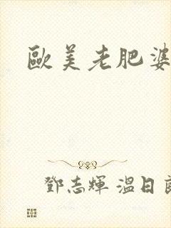 欧美老肥婆熟妇