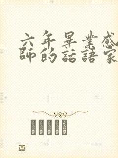 六年毕业感谢老师的话语家长