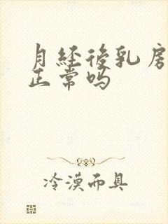 月经后乳房胀痛正常吗