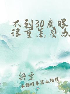 不到30岁眼袋很重怎么办