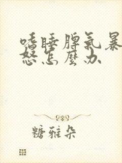 嗜睡脾气暴躁易怒怎么办