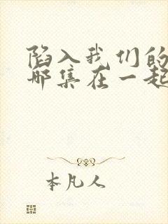 陷入我们的热恋哪集在一起