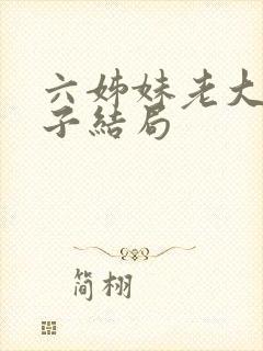 六姊妹老大的儿子结局