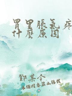 胃里胀气疼痛是什么原因