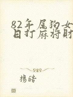82年属狗女今日打麻将财运怎样