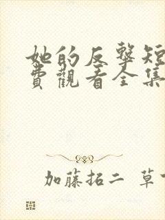 她的反击短剧免费观看全集高清