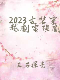 2023古装穿越剧电视剧大全