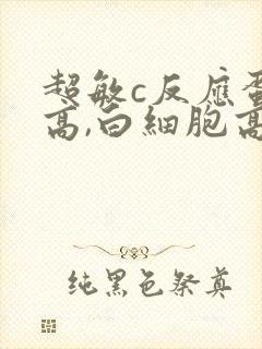 超敏c反应蛋白高,白细胞高,中性粒细胞高
