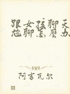 跟女孩聊天出现尬聊怎么办