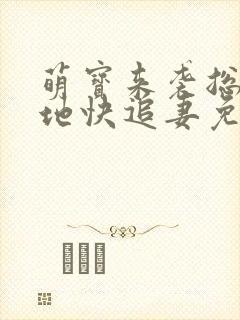 萌宝来袭总裁爹地快追妻免费全集