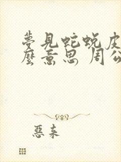 梦见蛇蜕皮是什么意思 周公解梦