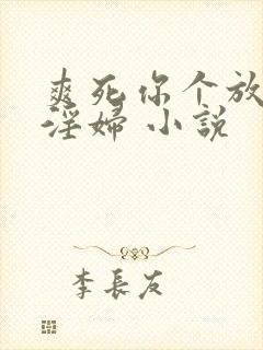 爽死你个放荡小淫妇 小说