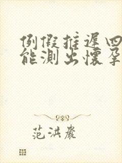 例假推迟四天了能测出怀孕吗