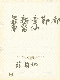 最新章节都市至尊医仙