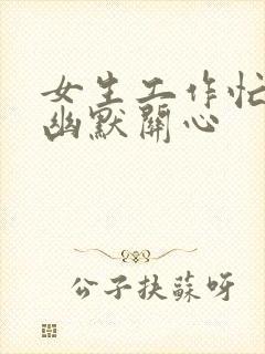 女生工作忙怎么幽默关心