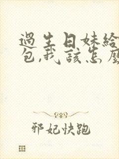 过生日妹给我红包,我该怎么祝福