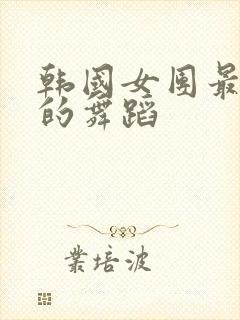 韩国女团最火辣的舞蹈