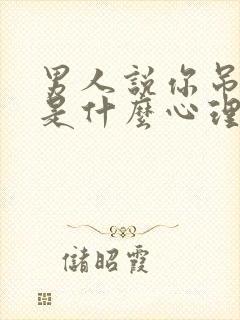 男人说你吊着他是什么心理