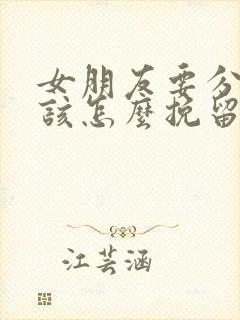 女朋友要分手我该怎么挽留