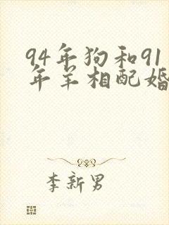 94年狗和91年羊相配婚姻如何