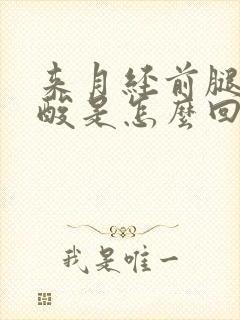 来月经前腿疼腿酸是怎么回事呢