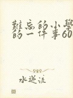 难忘的小学生活的一件事600字