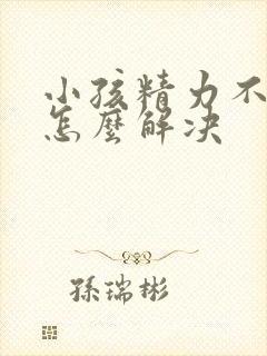 小孩精力不集中怎么解决