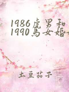 1986虎男和1990马女婚姻怎样