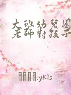 大班幼儿园毕业老师对孩子说的话