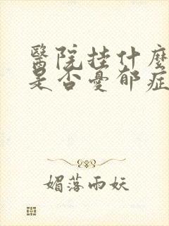 医院挂什么科看是否忧郁症