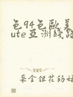 色94色欧美sute亚洲线路二