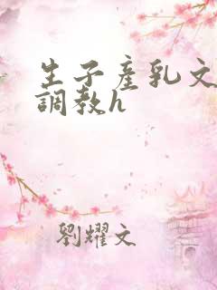 生子产乳文双性调教h