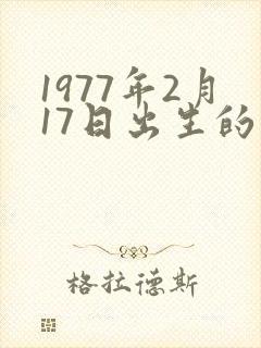 1977年2月17日出生的属龙还是属蛇