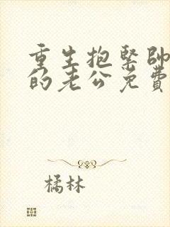 重生抱紧帅炸了的老公免费阅读