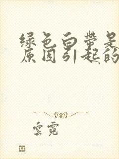 绿色白带是什么原因引起的