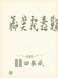 怎么和喜欢的人聊天找话题