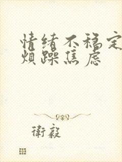 情绪不稳定易怒烦躁焦虑