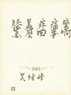 膝盖疼痛弯曲时怎么回事啊