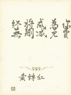 终将成为你漫画无删减免费阅读