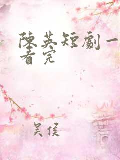 陈英短剧一口气看完