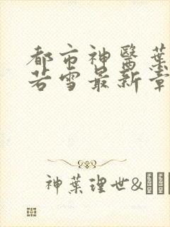 都市神医叶辰夏若雪最新章节更新