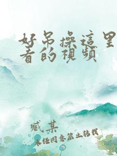 好吊操这里有好看的视频