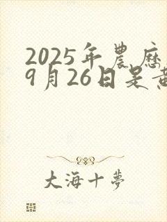 2025年农历9月26日是黄道吉日吗为什么呢