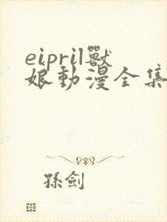 eipril兽娘动漫全集免费观看