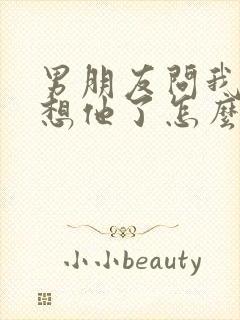 男朋友问我哪里想他了怎么幽默回复